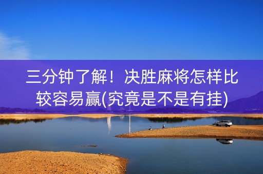 三分钟了解！决胜麻将怎样比较容易赢(究竟是不是有挂)