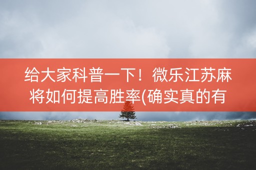 给大家科普一下！微乐江苏麻将如何提高胜率(确实真的有挂)