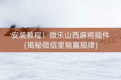 安装教程！微乐山西麻将插件(揭秘微信里输赢规律)