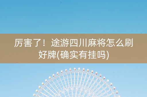 厉害了！途游四川麻将怎么刷好牌(确实有挂吗)