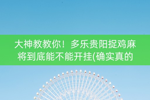 大神教教你！多乐贵阳捉鸡麻将到底能不能开挂(确实真的有挂)