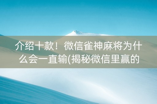 介绍十款！微信雀神麻将为什么会一直输(揭秘微信里赢的诀窍)