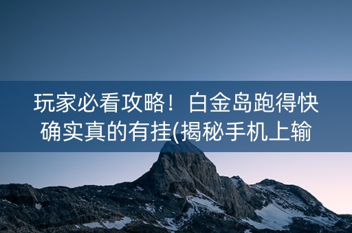 玩家必看攻略！白金岛跑得快确实真的有挂(揭秘手机上输赢规律)