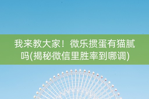 我来教大家！微乐掼蛋有猫腻吗(揭秘微信里胜率到哪调)