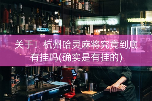 关于！杭州哈灵麻将究竟到底有挂吗(确实是有挂的)
