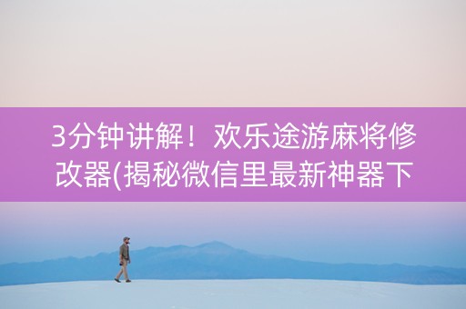 3分钟讲解！欢乐途游麻将修改器(揭秘微信里最新神器下载)