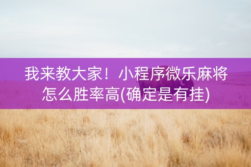 我来教大家！小程序微乐麻将怎么胜率高(确定是有挂)