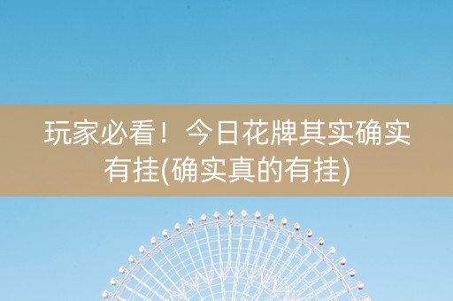 玩家必看！今日花牌其实确实有挂(确实真的有挂)