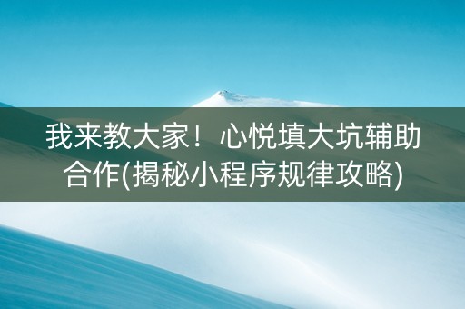我来教大家！心悦填大坑辅助合作(揭秘小程序规律攻略)