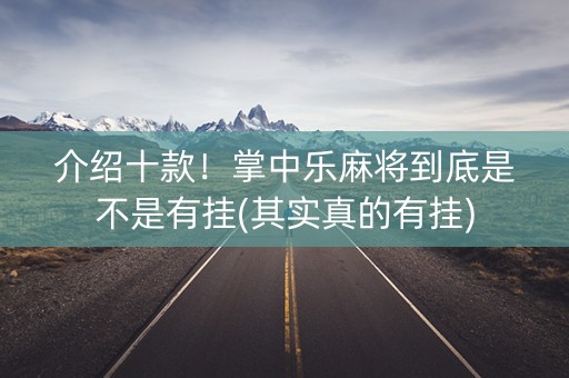 介绍十款！掌中乐麻将到底是不是有挂(其实真的有挂)