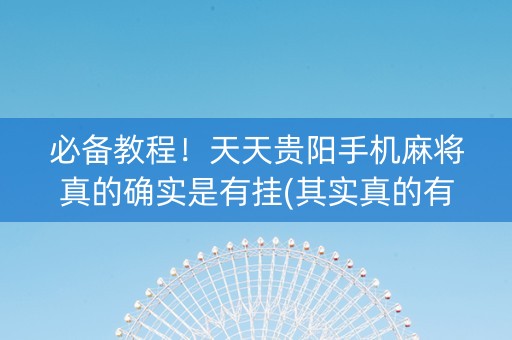 必备教程！天天贵阳手机麻将真的确实是有挂(其实真的有挂)