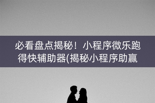 必看盘点揭秘！小程序微乐跑得快辅助器(揭秘小程序助赢神器购买)