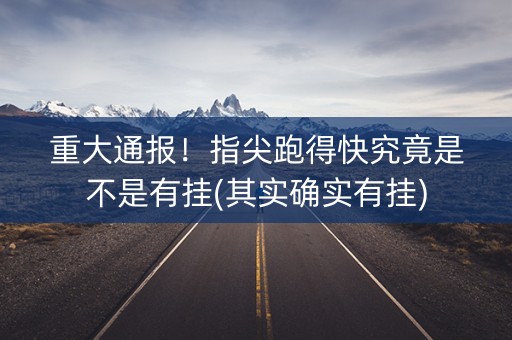 重大通报！指尖跑得快究竟是不是有挂(其实确实有挂)