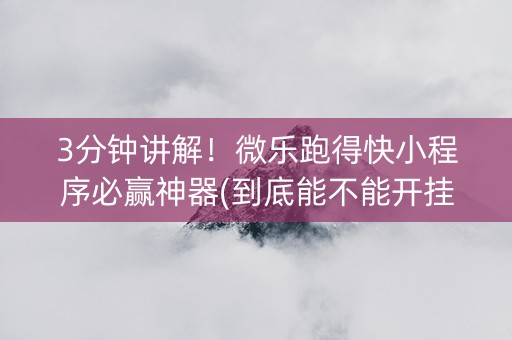 3分钟讲解！微乐跑得快小程序必赢神器(到底能不能开挂)