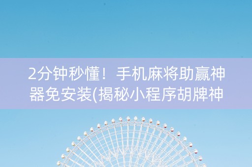 2分钟秒懂！手机麻将助赢神器免安装(揭秘小程序胡牌神器)