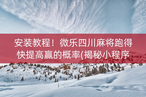 安装教程！微乐四川麻将跑得快提高赢的概率(揭秘小程序规律攻略)
