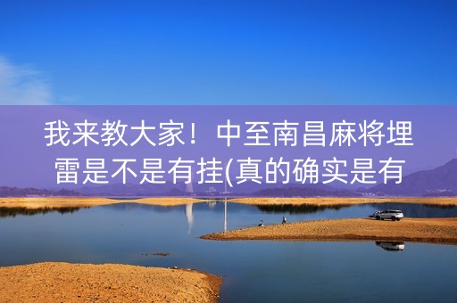 我来教大家！中至南昌麻将埋雷是不是有挂(真的确实是有挂)