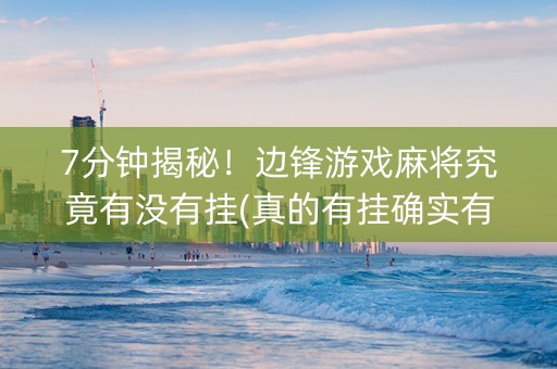 7分钟揭秘！边锋游戏麻将究竟有没有挂(真的有挂确实有挂)