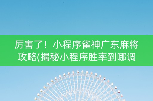 厉害了！小程序雀神广东麻将攻略(揭秘小程序胜率到哪调)