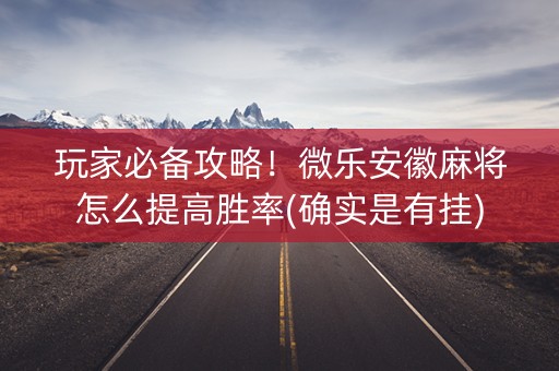 玩家必备攻略！微乐安徽麻将怎么提高胜率(确实是有挂)