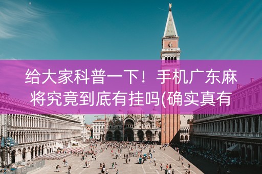 给大家科普一下！手机广东麻将究竟到底有挂吗(确实真有挂)