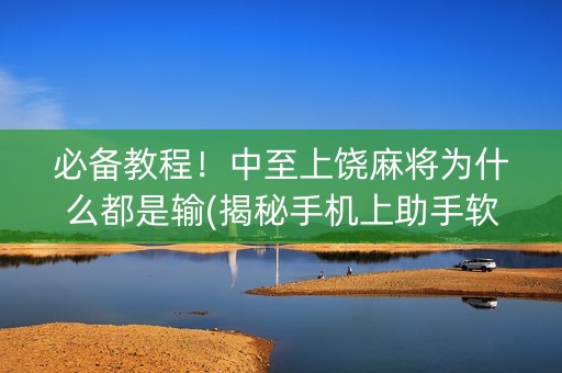 必备教程！中至上饶麻将为什么都是输(揭秘手机上助手软件)