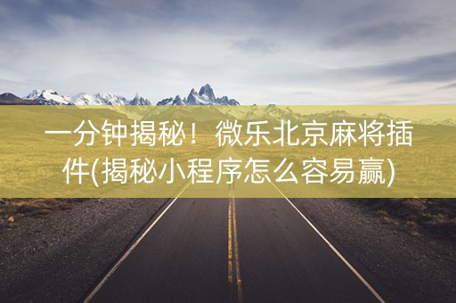 一分钟揭秘！微乐北京麻将插件(揭秘小程序怎么容易赢)