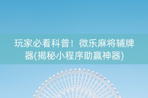 玩家必看科普！微乐麻将辅牌器(揭秘小程序助赢神器)