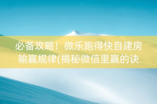 必备攻略！微乐跑得快自建房输赢规律(揭秘微信里赢的诀窍)