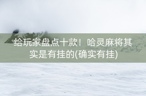 给玩家盘点十款！哈灵麻将其实是有挂的(确实有挂)