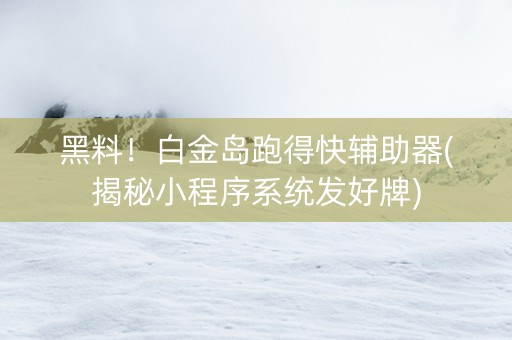 黑料！白金岛跑得快辅助器(揭秘小程序系统发好牌)