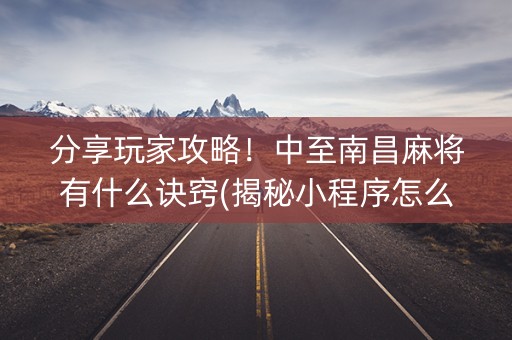 分享玩家攻略！中至南昌麻将有什么诀窍(揭秘小程序怎么容易赢)