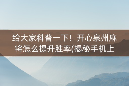 给大家科普一下！开心泉州麻将怎么提升胜率(揭秘手机上赢牌的技巧)