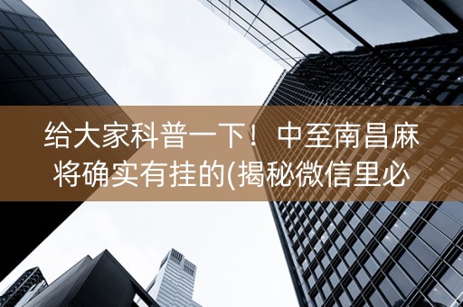 给大家科普一下！中至南昌麻将确实有挂的(揭秘微信里必备神器)