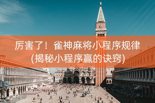 厉害了！雀神麻将小程序规律(揭秘小程序赢的诀窍)