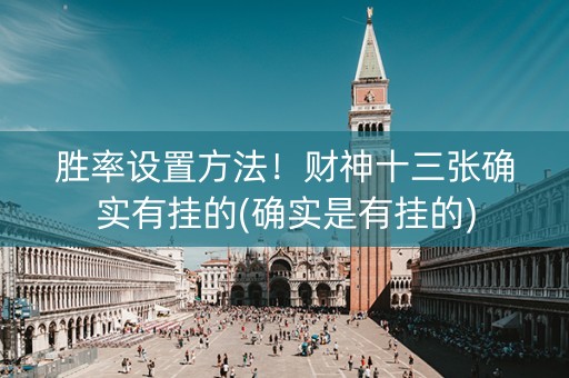 胜率设置方法！财神十三张确实有挂的(确实是有挂的)