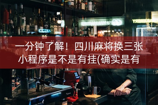 一分钟了解！四川麻将换三张小程序是不是有挂(确实是有挂)