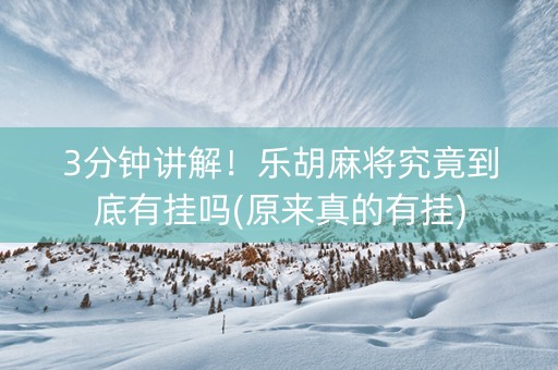 3分钟讲解！乐胡麻将究竟到底有挂吗(原来真的有挂)