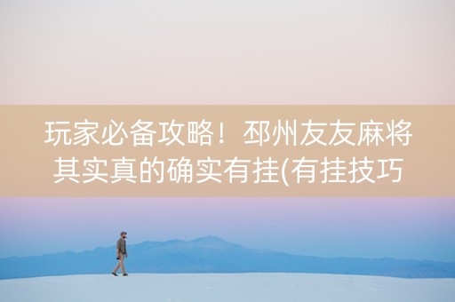 玩家必备攻略！邳州友友麻将其实真的确实有挂(有挂技巧辅助器)