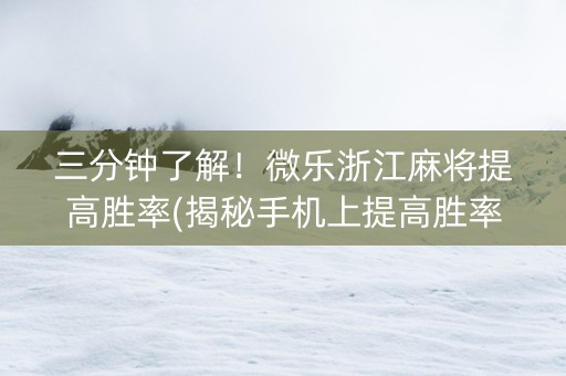 三分钟了解！微乐浙江麻将提高胜率(揭秘手机上提高胜率)
