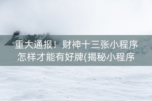 重大通报！财神十三张小程序怎样才能有好牌(揭秘小程序确实有猫腻)