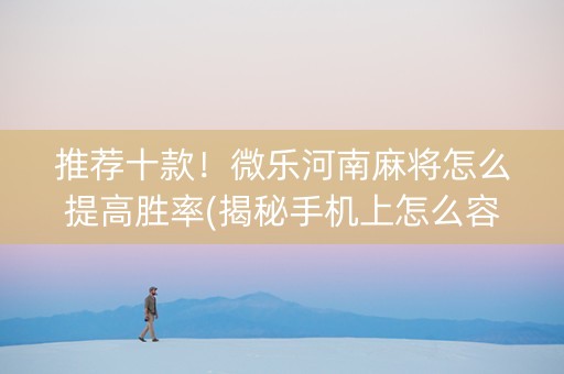 推荐十款！微乐河南麻将怎么提高胜率(揭秘手机上怎么容易赢)