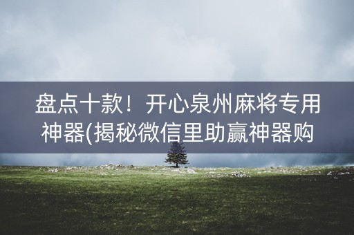 盘点十款！开心泉州麻将专用神器(揭秘微信里助赢神器购买)