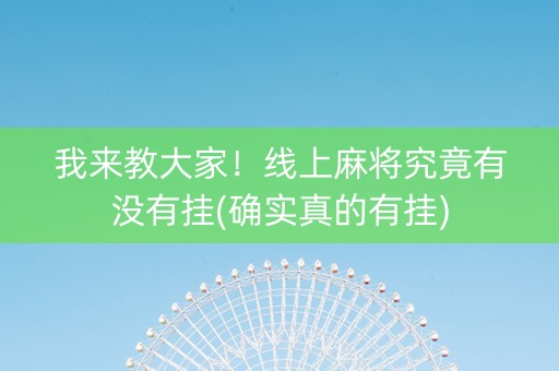 我来教大家！线上麻将究竟有没有挂(确实真的有挂)