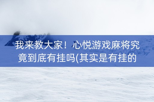 我来教大家！心悦游戏麻将究竟到底有挂吗(其实是有挂的)