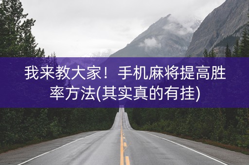 我来教大家！手机麻将提高胜率方法(其实真的有挂)