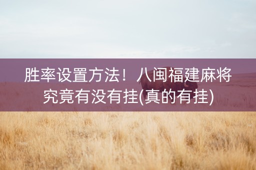 胜率设置方法！八闽福建麻将究竟有没有挂(真的有挂)