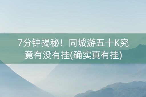 7分钟揭秘！同城游五十K究竟有没有挂(确实真有挂)
