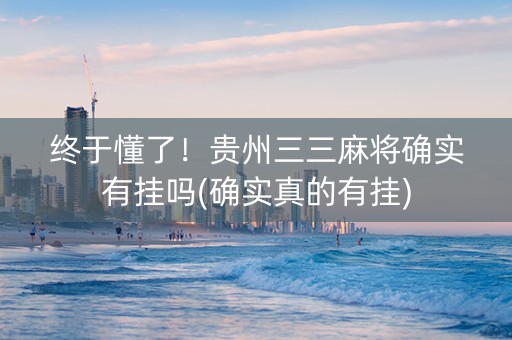终于懂了！贵州三三麻将确实有挂吗(确实真的有挂)
