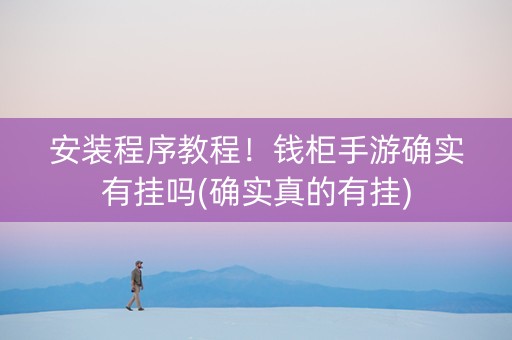 安装程序教程！钱柜手游确实有挂吗(确实真的有挂)